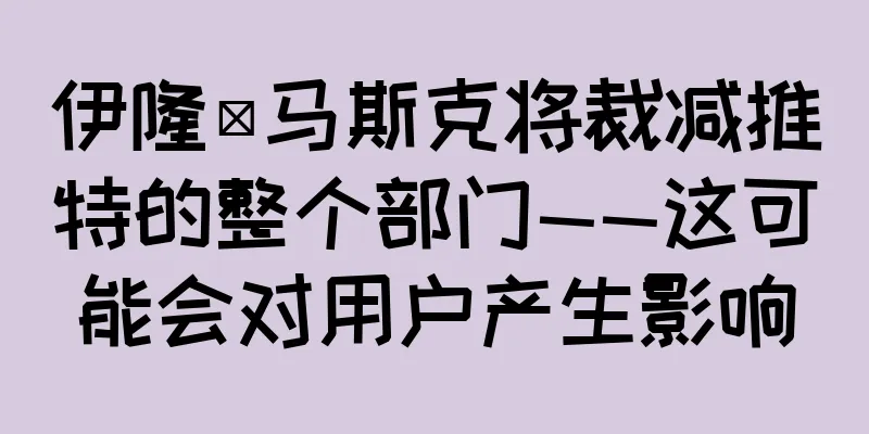 伊隆·马斯克将裁减推特的整个部门——这可能会对用户产生影响