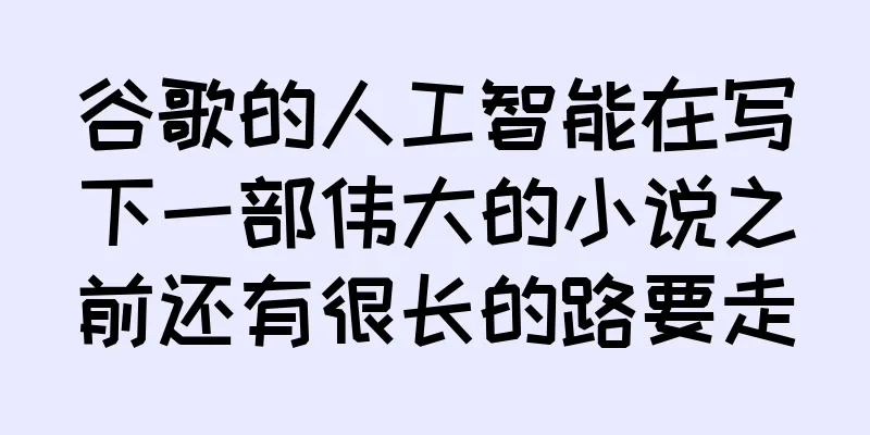谷歌的人工智能在写下一部伟大的小说之前还有很长的路要走