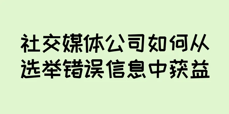 社交媒体公司如何从选举错误信息中获益