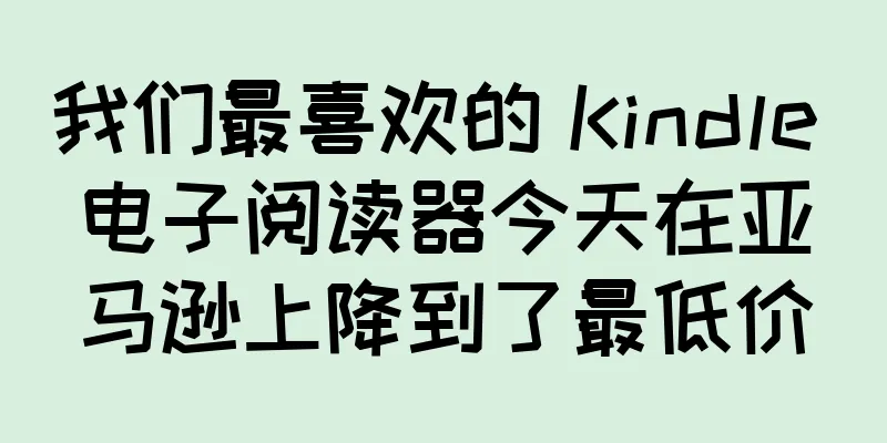 我们最喜欢的 Kindle 电子阅读器今天在亚马逊上降到了最低价