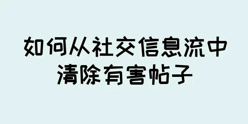 如何从社交信息流中清除有害帖子