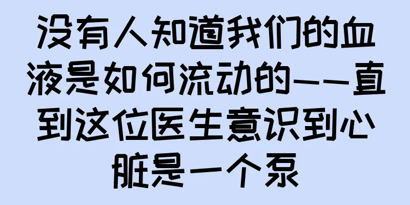 没有人知道我们的血液是如何流动的——直到这位医生意识到心脏是一个泵