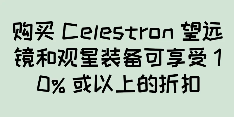 购买 Celestron 望远镜和观星装备可享受 10% 或以上的折扣