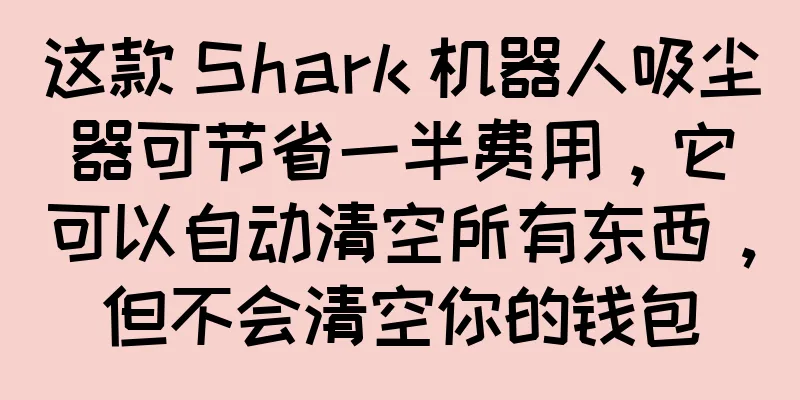 这款 Shark 机器人吸尘器可节省一半费用，它可以自动清空所有东西，但不会清空你的钱包