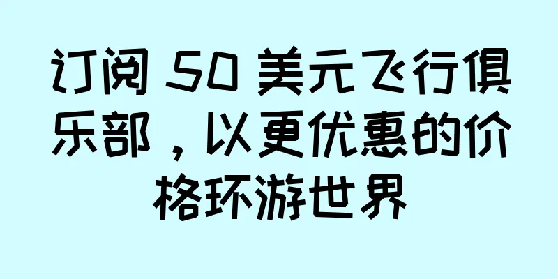 订阅 50 美元飞行俱乐部，以更优惠的价格环游世界