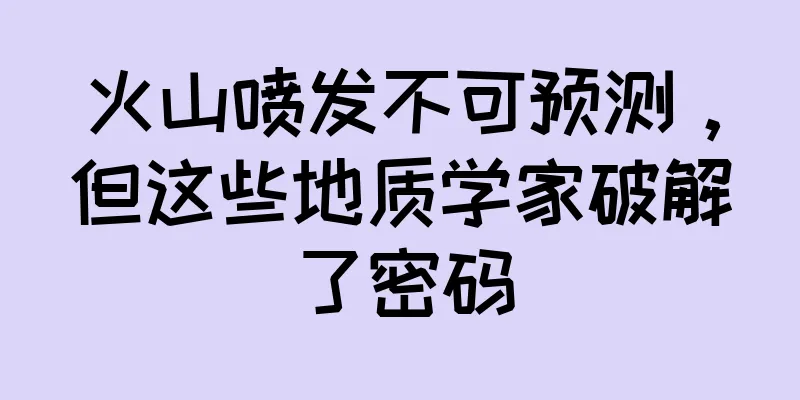 火山喷发不可预测，但这些地质学家破解了密码