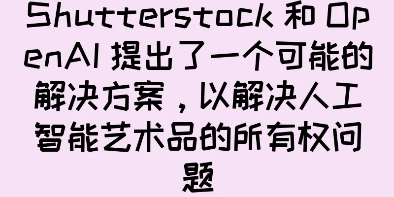 Shutterstock 和 OpenAI 提出了一个可能的解决方案，以解决人工智能艺术品的所有权问题