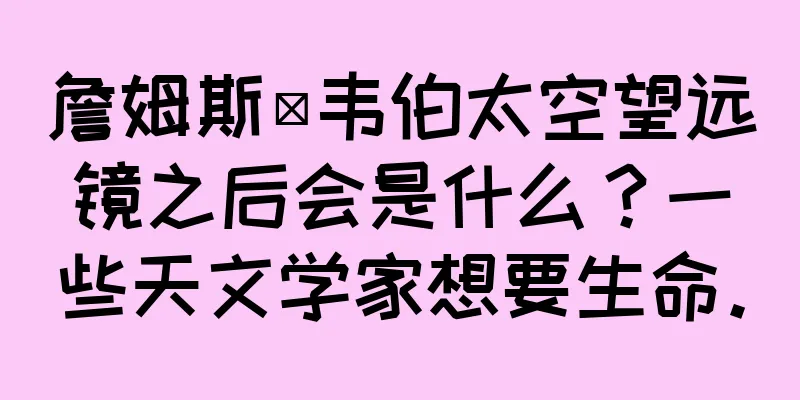 詹姆斯·韦伯太空望远镜之后会是什么？一些天文学家想要生命。