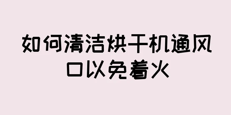 如何清洁烘干机通风口以免着火