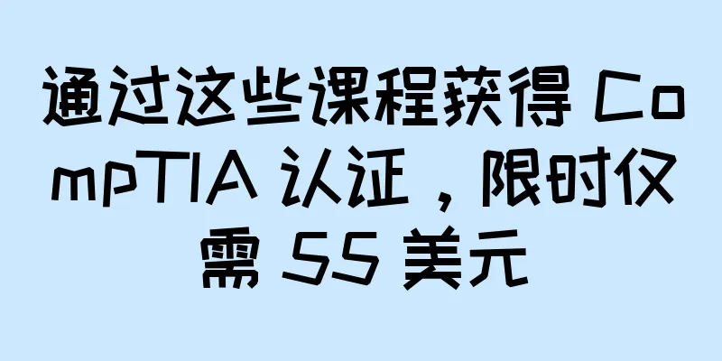 通过这些课程获得 CompTIA 认证，限时仅需 55 美元
