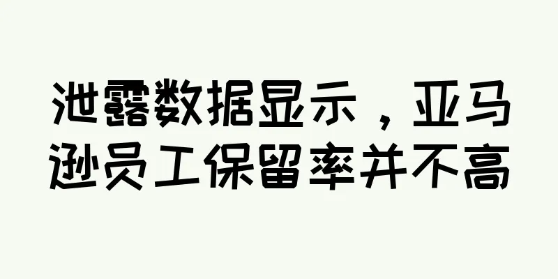 泄露数据显示，亚马逊员工保留率并不高