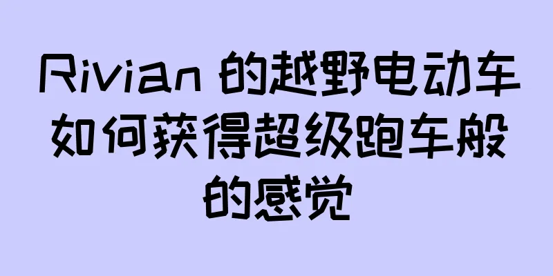 Rivian 的越野电动车如何获得超级跑车般的感觉