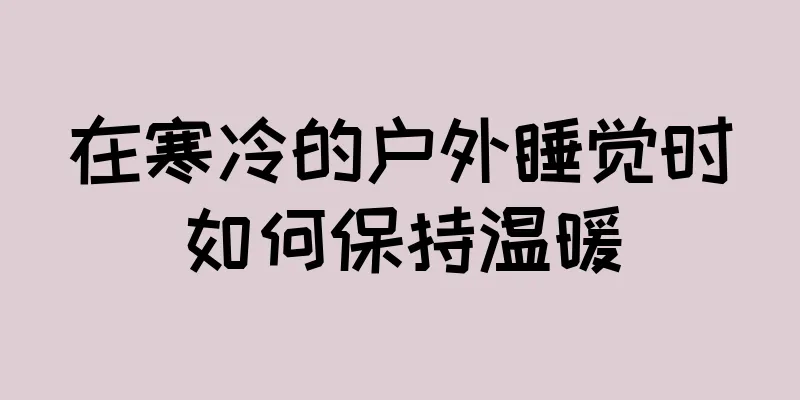 在寒冷的户外睡觉时如何保持温暖