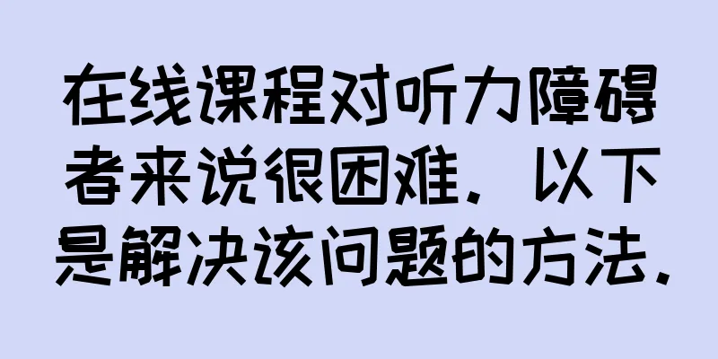 在线课程对听力障碍者来说很困难。以下是解决该问题的方法。
