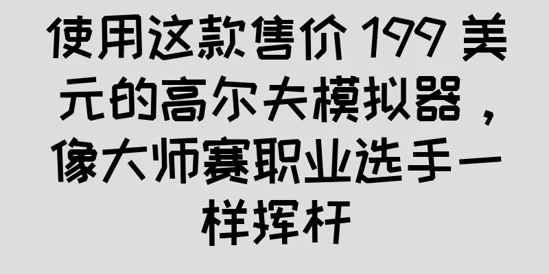 使用这款售价 199 美元的高尔夫模拟器，像大师赛职业选手一样挥杆