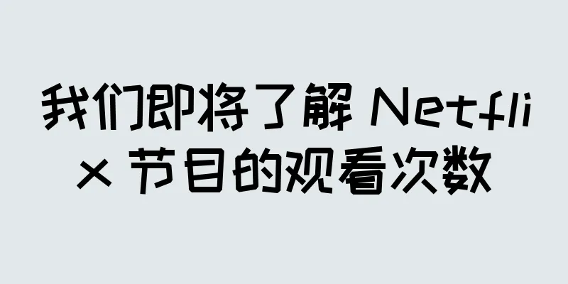 我们即将了解 Netflix 节目的观看次数