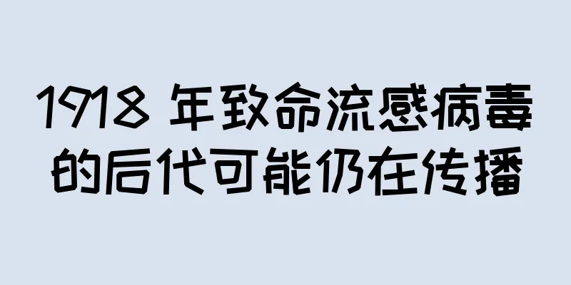 1918 年致命流感病毒的后代可能仍在传播