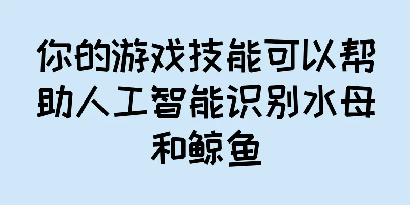 你的游戏技能可以帮助人工智能识别水母和鲸鱼
