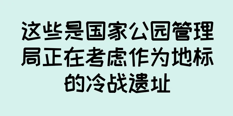 这些是国家公园管理局正在考虑作为地标的冷战遗址