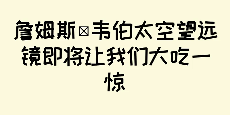 詹姆斯·韦伯太空望远镜即将让我们大吃一惊
