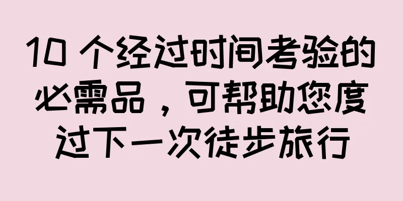 10 个经过时间考验的必需品，可帮助您度过下一次徒步旅行