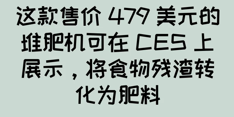 这款售价 479 美元的堆肥机可在 CES 上展示，将食物残渣转化为肥料
