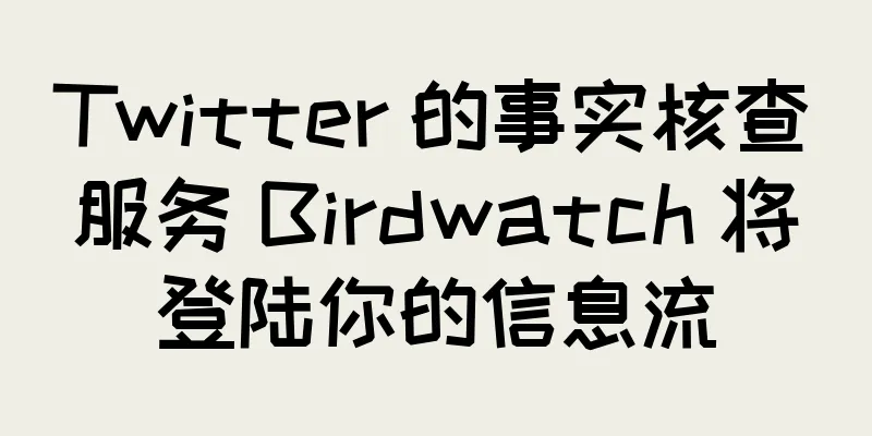 Twitter 的事实核查服务 Birdwatch 将登陆你的信息流