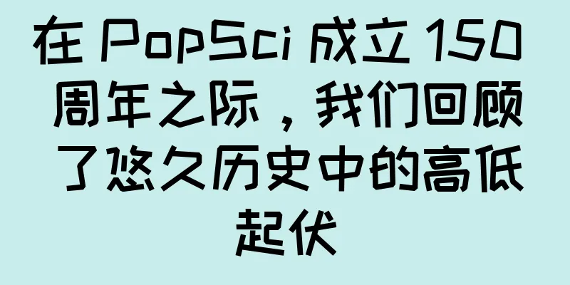 在 PopSci 成立 150 周年之际，我们回顾了悠久历史中的高低起伏
