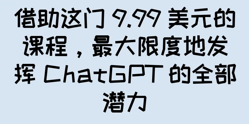 借助这门 9.99 美元的课程，最大限度地发挥 ChatGPT 的全部潜力