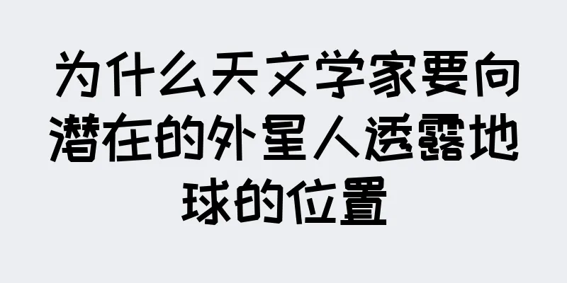 为什么天文学家要向潜在的外星人透露地球的位置