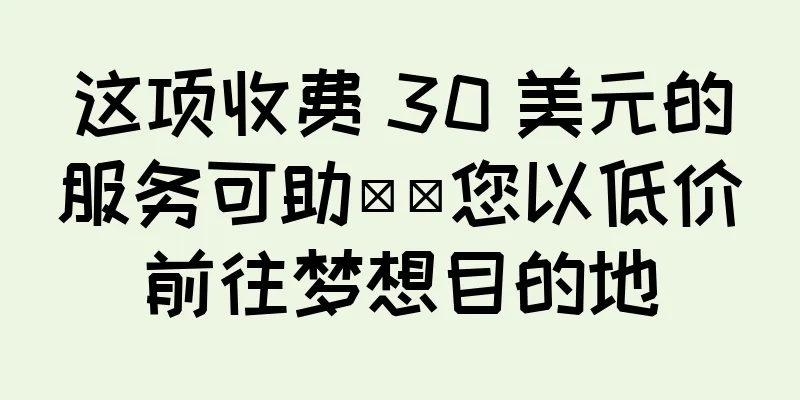 这项收费 30 美元的服务可助​​您以低价前往梦想目的地