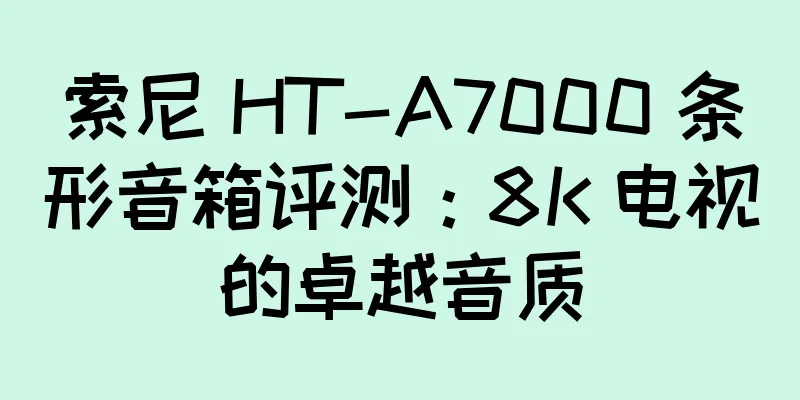 索尼 HT-A7000 条形音箱评测：8K 电视的卓越音质