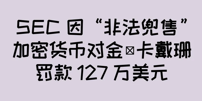SEC 因“非法兜售”加密货币对金·卡戴珊罚款 127 万美元