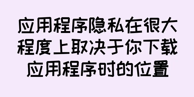 应用程序隐私在很大程度上取决于你下载应用程序时的位置