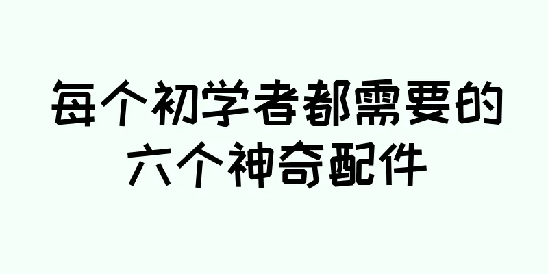 每个初学者都需要的六个神奇配件