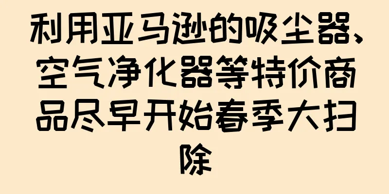 利用亚马逊的吸尘器、空气净化器等特价商品尽早开始春季大扫除
