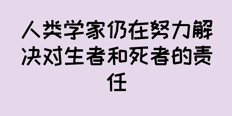 人类学家仍在努力解决对生者和死者的责任