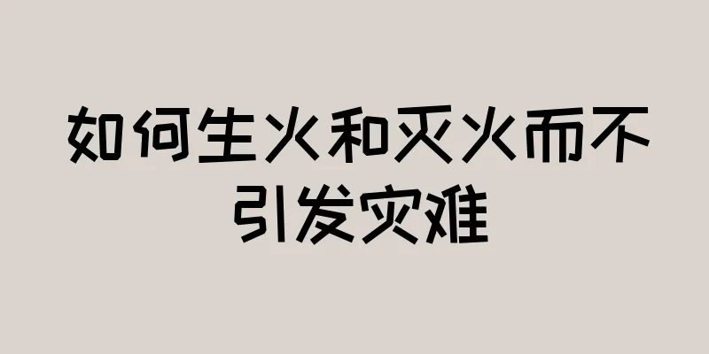 如何生火和灭火而不引发灾难