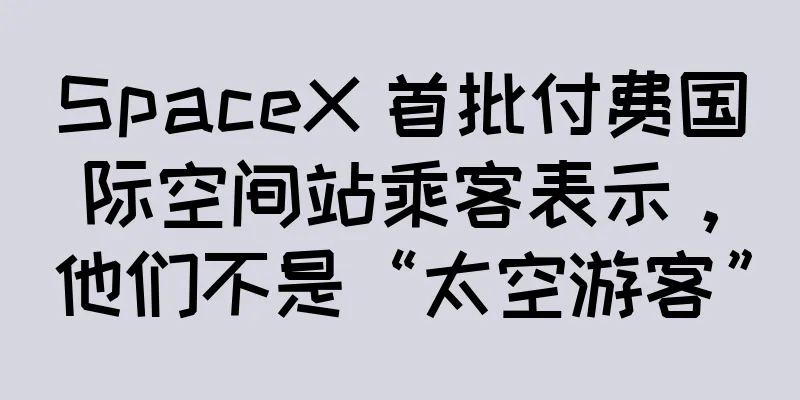 SpaceX 首批付费国际空间站乘客表示，他们不是“太空游客”