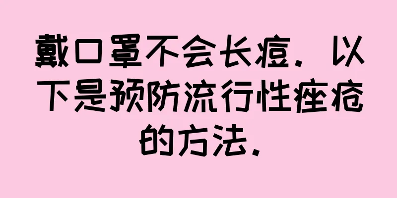 戴口罩不会长痘。以下是预防流行性痤疮的方法。