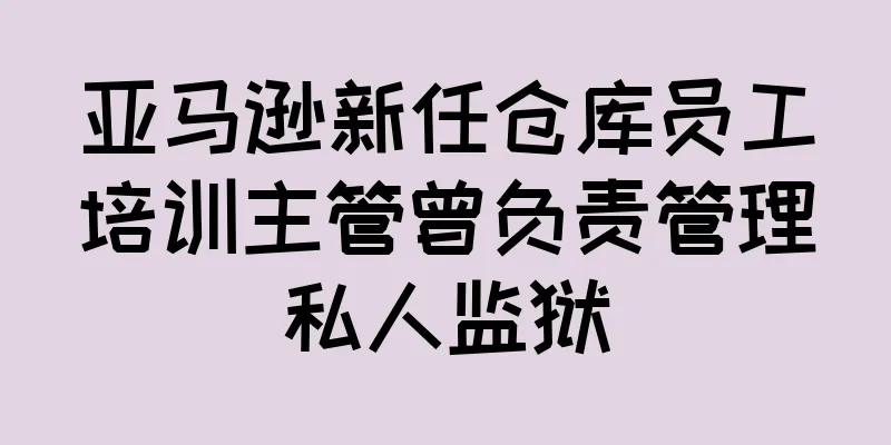亚马逊新任仓库员工培训主管曾负责管理私人监狱