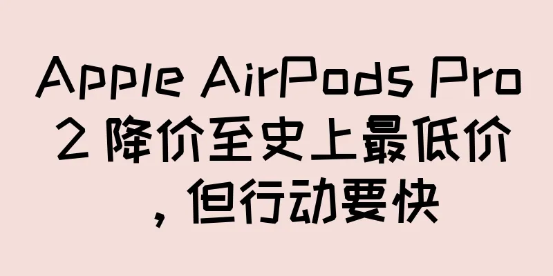Apple AirPods Pro 2 降价至史上最低价，但行动要快