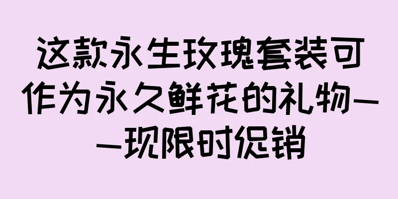 这款永生玫瑰套装可作为永久鲜花的礼物——现限时促销