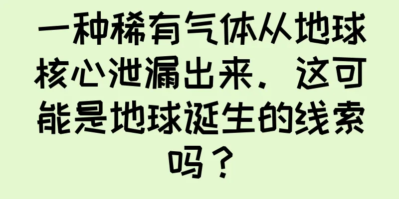 一种稀有气体从地球核心泄漏出来。这可能是地球诞生的线索吗？