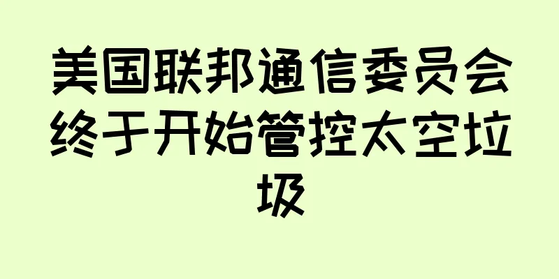 美国联邦通信委员会终于开始管控太空垃圾