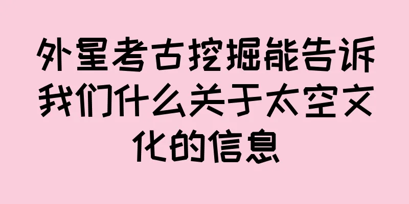 外星考古挖掘能告诉我们什么关于太空文化的信息