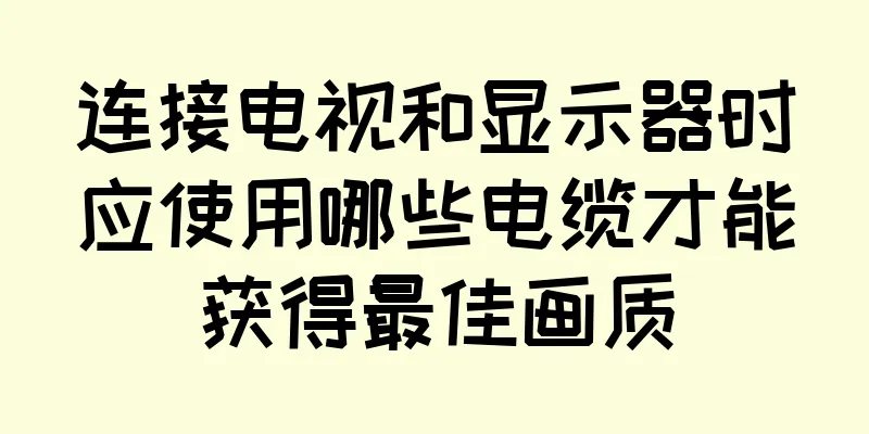 连接电视和显示器时应使用哪些电缆才能获得最佳画质