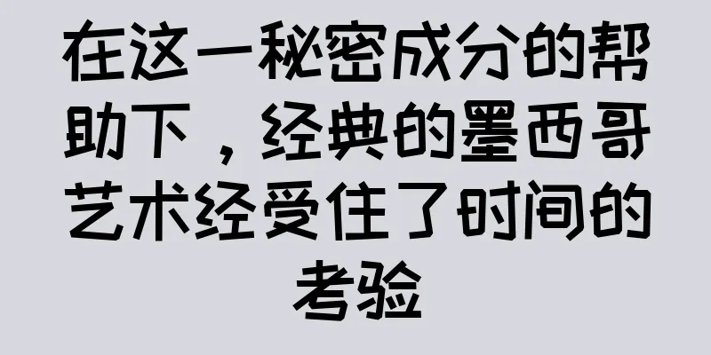 在这一秘密成分的帮助下，经典的墨西哥艺术经受住了时间的考验