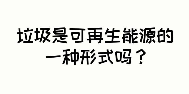 垃圾是可再生能源的一种形式吗？