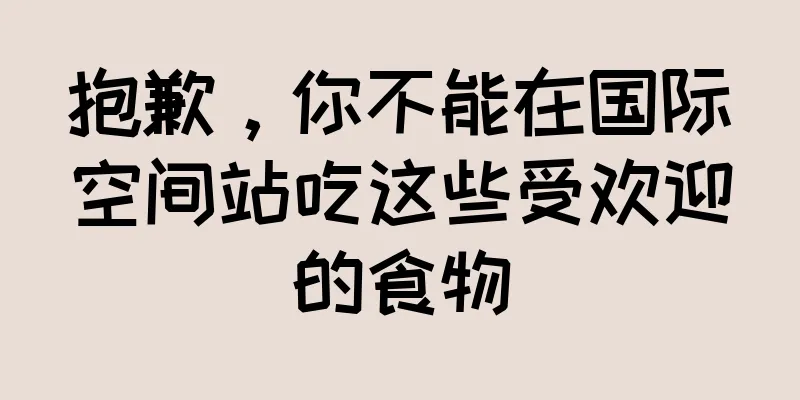 抱歉，你不能在国际空间站吃这些受欢迎的食物